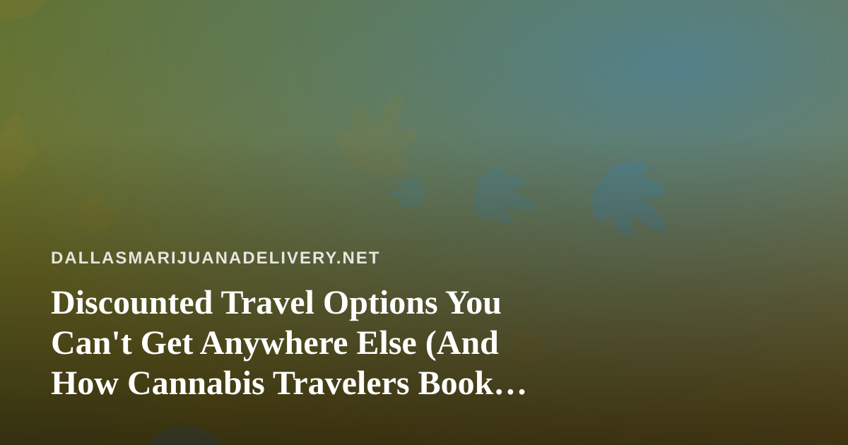 Discounted Travel Options You Can’t Get Anywhere Else (And How Cannabis Travelers Book Smarter)