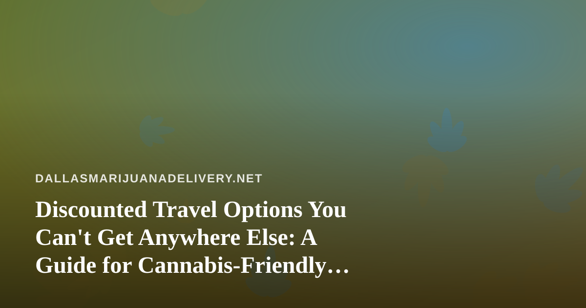 Discounted Travel Options You Can’t Get Anywhere Else: A Guide for Cannabis-Friendly Travelers