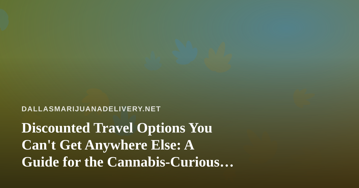 Discounted Travel Options You Can’t Get Anywhere Else: A Guide for the Cannabis-Curious Traveler