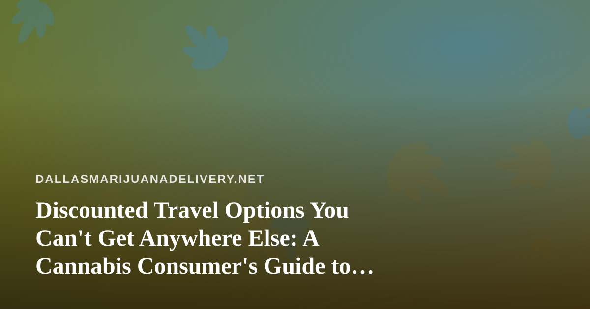 Discounted Travel Options You Can’t Get Anywhere Else: A Cannabis Consumer’s Guide to Smart Getaways