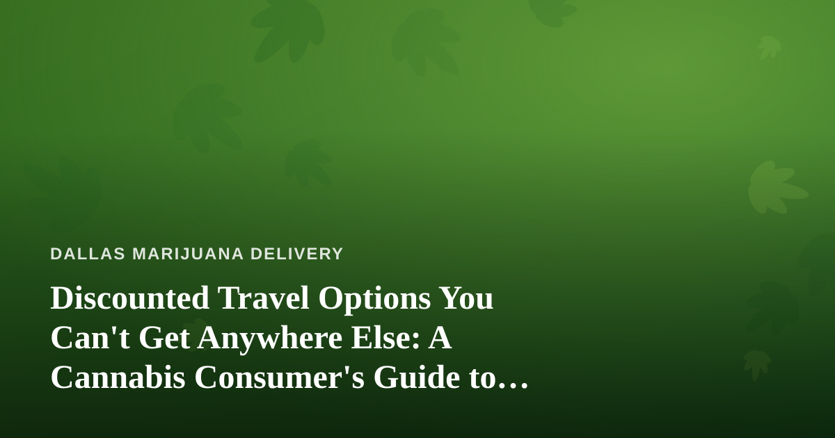 Discounted Travel Options You Can’t Get Anywhere Else: A Cannabis Consumer’s Guide to Smarter Trips