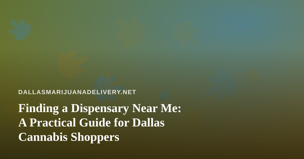 Finding a Dispensary Near Me: A Practical Guide for Dallas Cannabis Shoppers