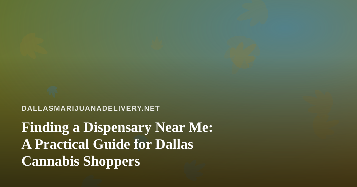 Finding a Dispensary Near Me: A Practical Guide for Dallas Cannabis Shoppers