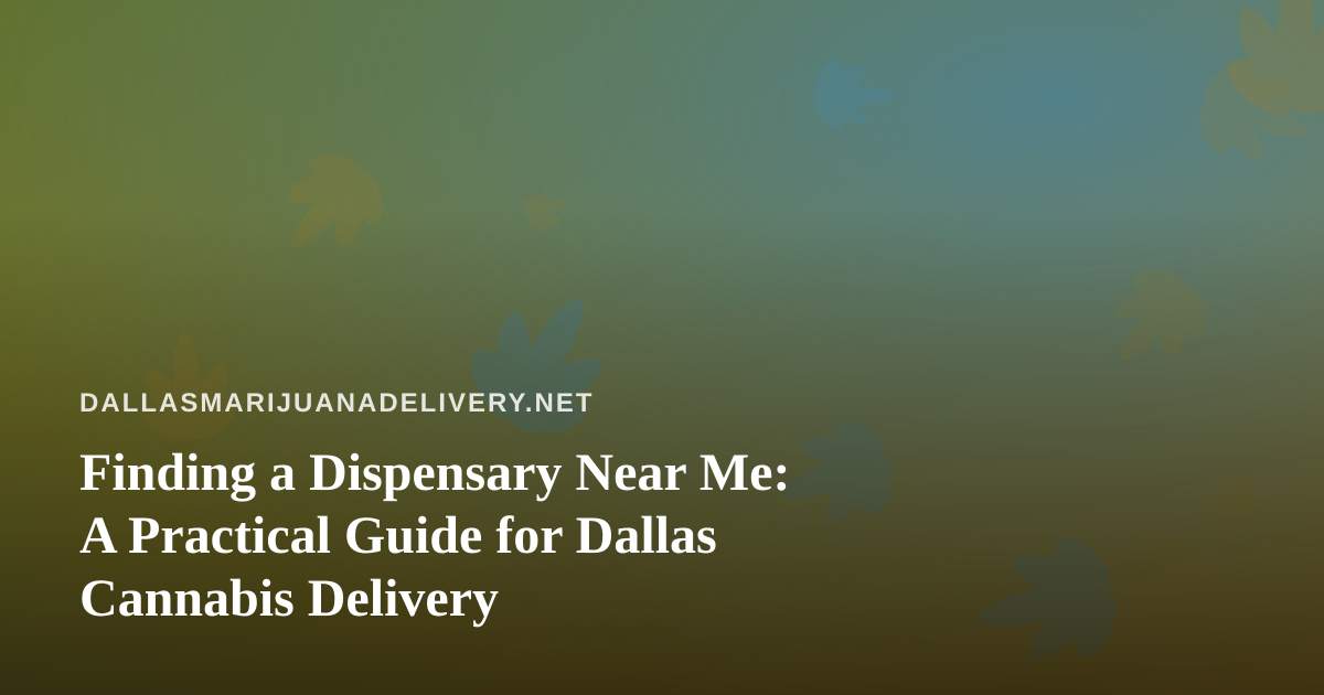 Finding a Dispensary Near Me: A Practical Guide for Dallas Cannabis Delivery