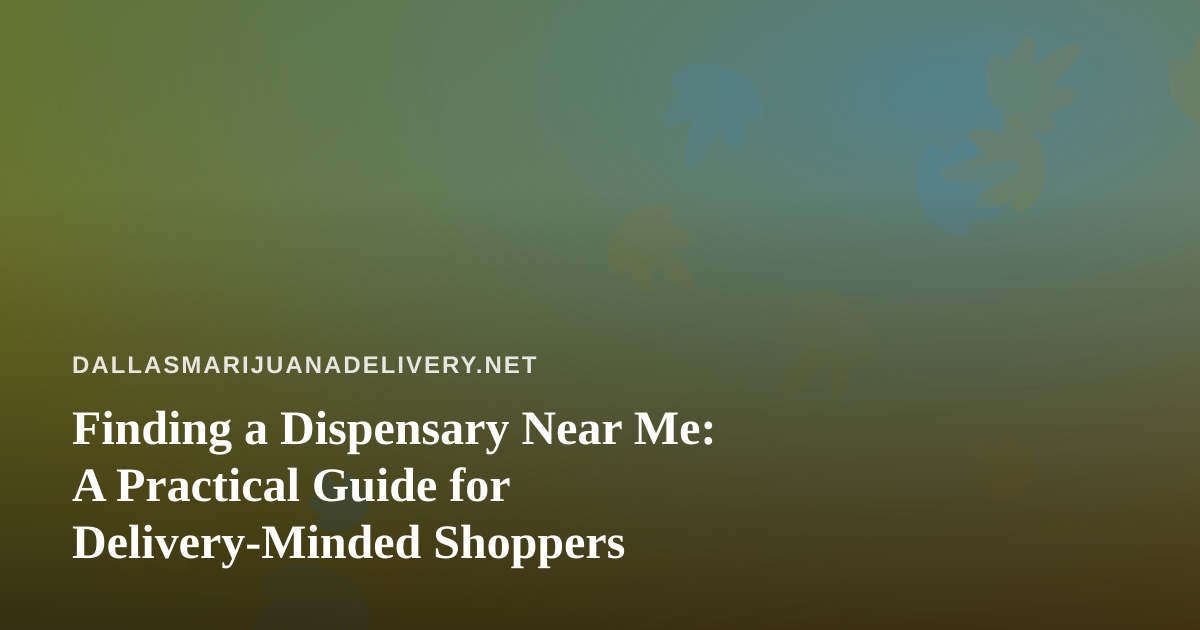Finding a Dispensary Near Me: A Practical Guide for Delivery-Minded Shoppers