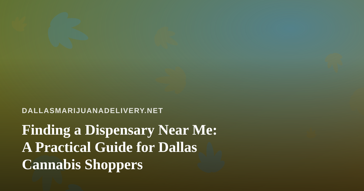 Finding a Dispensary Near Me: A Practical Guide for Dallas Cannabis Shoppers