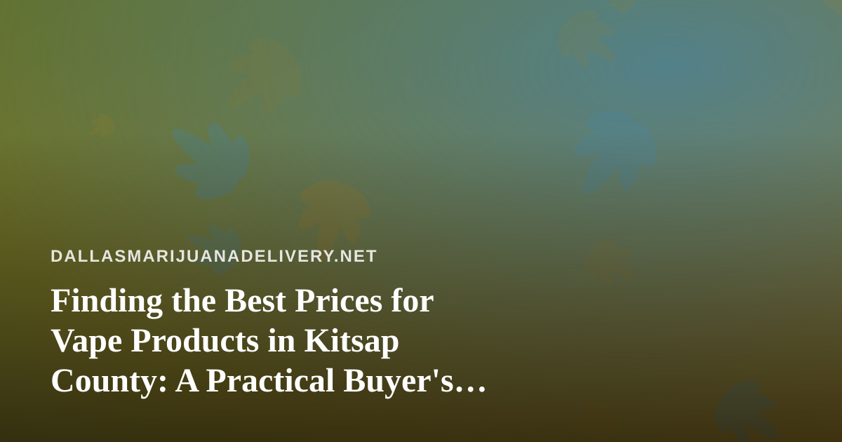 Finding the Best Prices for Vape Products in Kitsap County: A Practical Buyer’s Guide