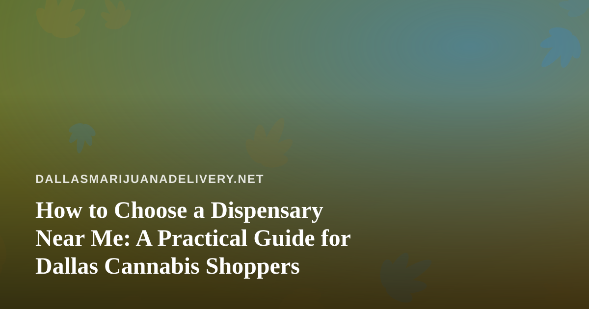 How to Choose a Dispensary Near Me: A Practical Guide for Dallas Cannabis Shoppers