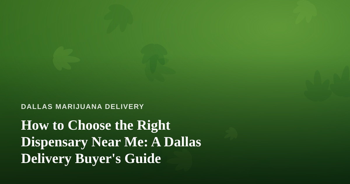 How to Choose the Right Dispensary Near Me: A Dallas Delivery Buyer’s Guide