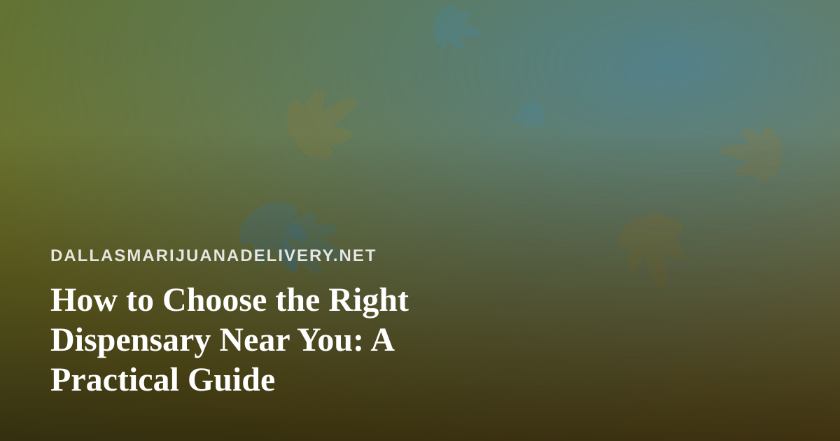 How to Choose the Right Dispensary Near You: A Practical Guide