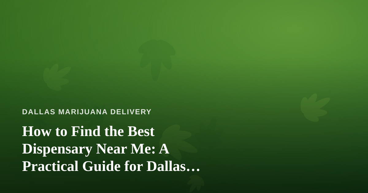 How to Find the Best Dispensary Near Me: A Practical Guide for Dallas Cannabis Shoppers