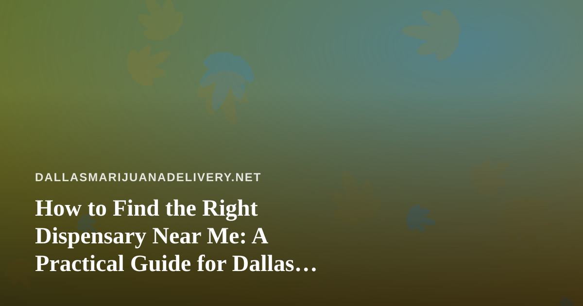 How to Find the Right Dispensary Near Me: A Practical Guide for Dallas Cannabis Shoppers