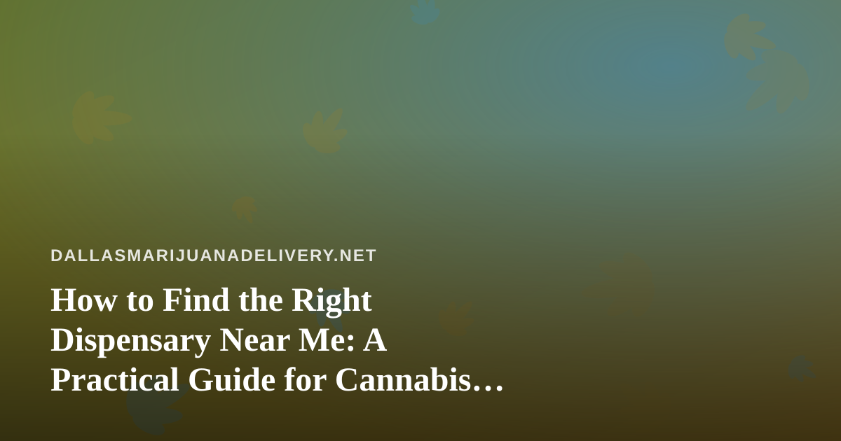 How to Find the Right Dispensary Near Me: A Practical Guide for Cannabis Shoppers