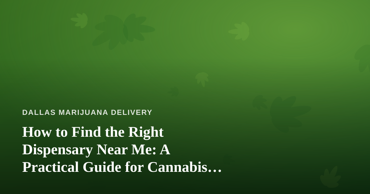 How to Find the Right Dispensary Near Me: A Practical Guide for Cannabis Delivery Shoppers
