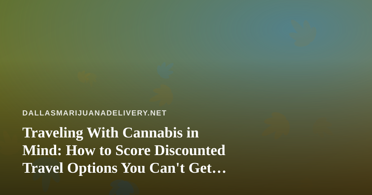 Traveling With Cannabis in Mind: How to Score Discounted Travel Options You Can’t Get Anywhere Else