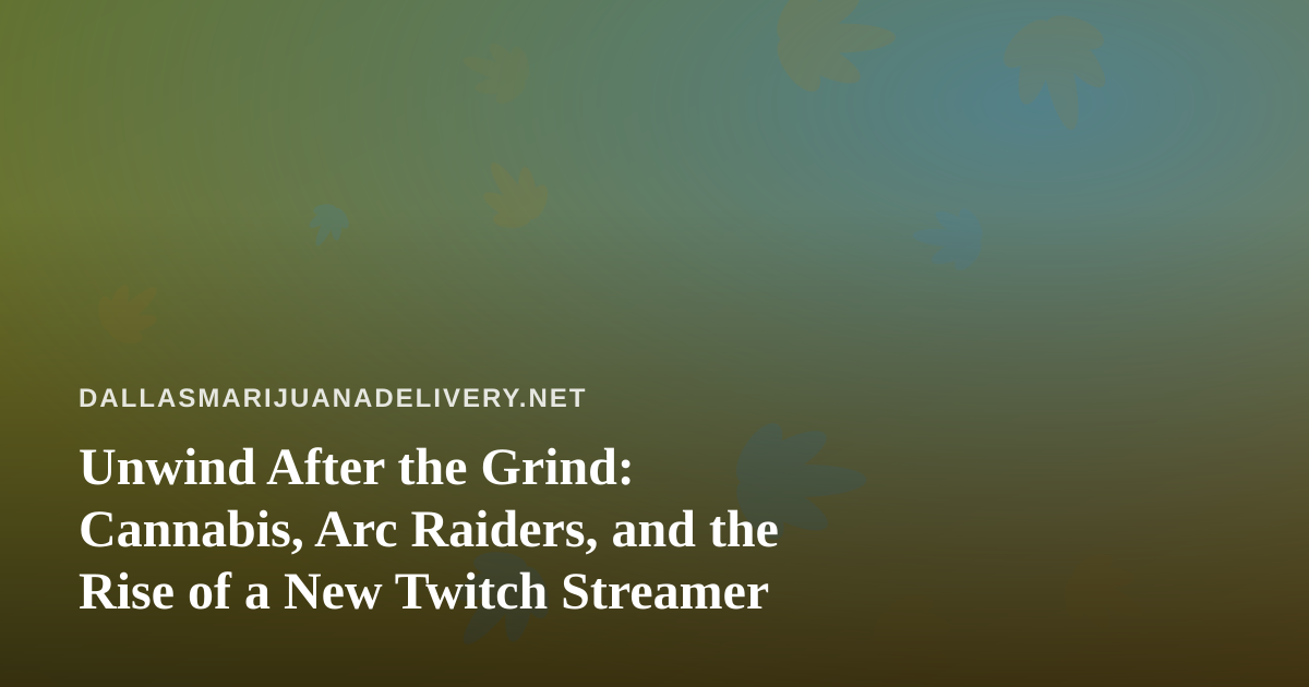 Unwind After the Grind: Cannabis, Arc Raiders, and the Rise of a New Twitch Streamer