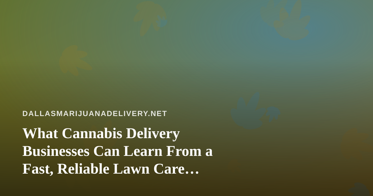 What Cannabis Delivery Businesses Can Learn From a Fast, Reliable Lawn Care Company