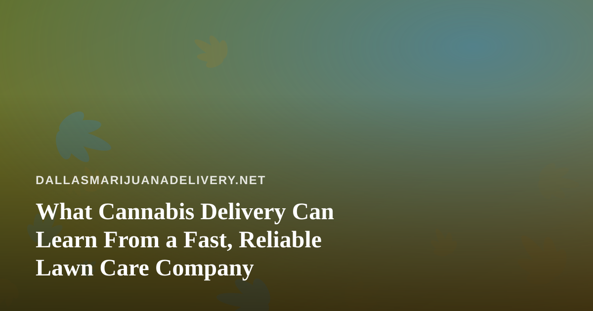 What Cannabis Delivery Can Learn From a Fast, Reliable Lawn Care Company
