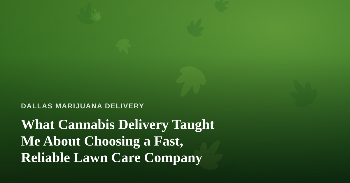 What Cannabis Delivery Taught Me About Choosing a Fast, Reliable Lawn Care Company