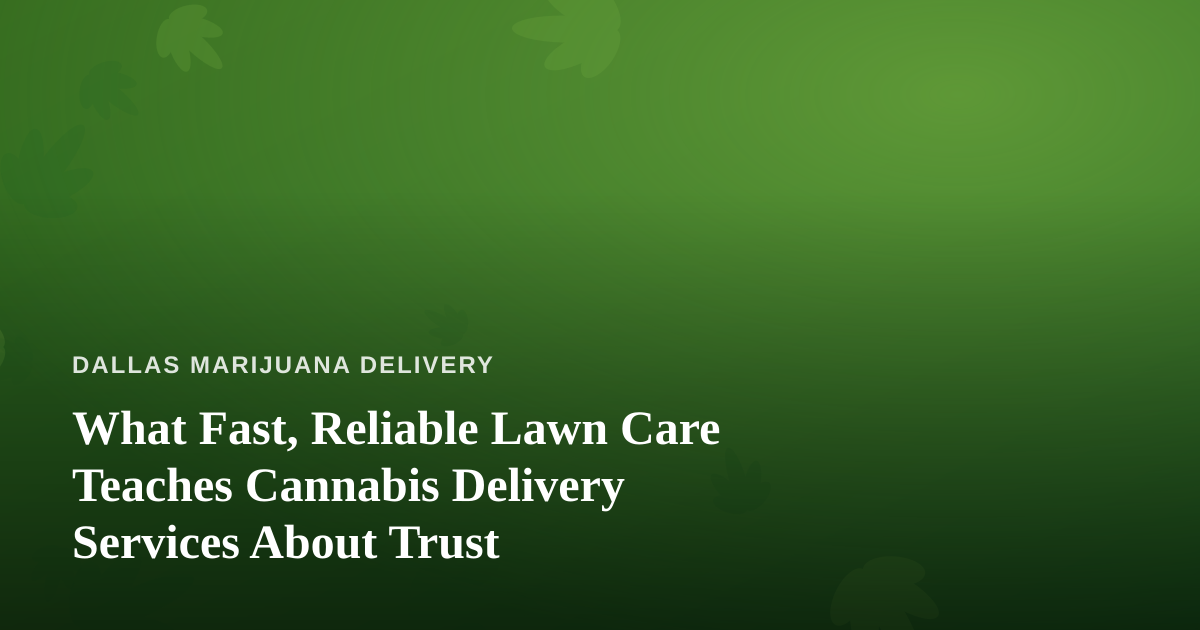 What Fast, Reliable Lawn Care Teaches Cannabis Delivery Services About Trust