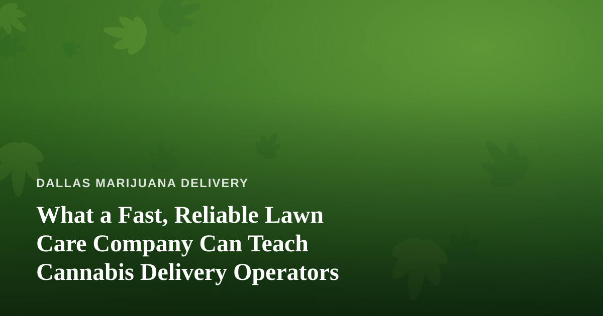 What a Fast, Reliable Lawn Care Company Can Teach Cannabis Delivery Operators