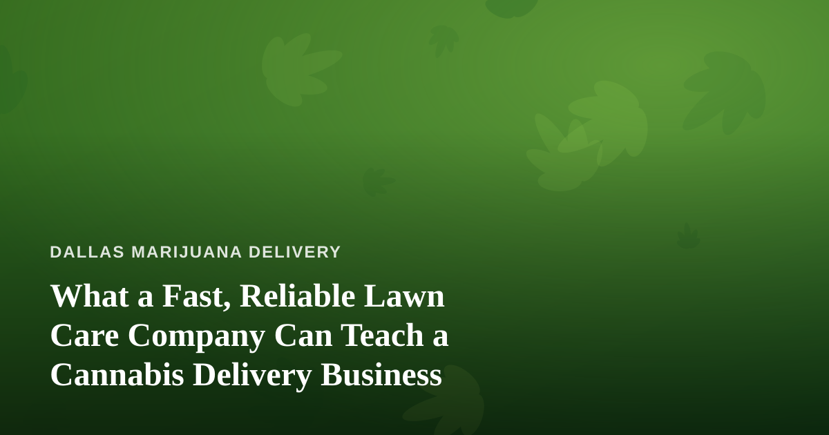 What a Fast, Reliable Lawn Care Company Can Teach a Cannabis Delivery Business