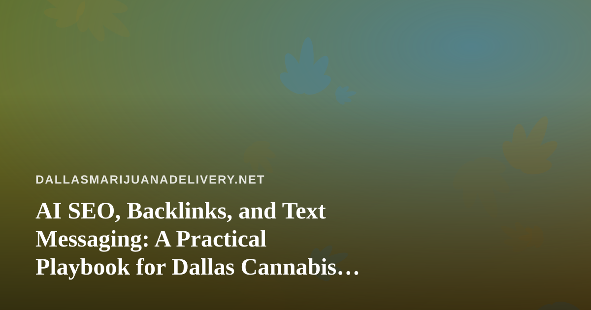 AI SEO, Backlinks, and Text Messaging: A Practical Playbook for Dallas Cannabis Delivery Brands