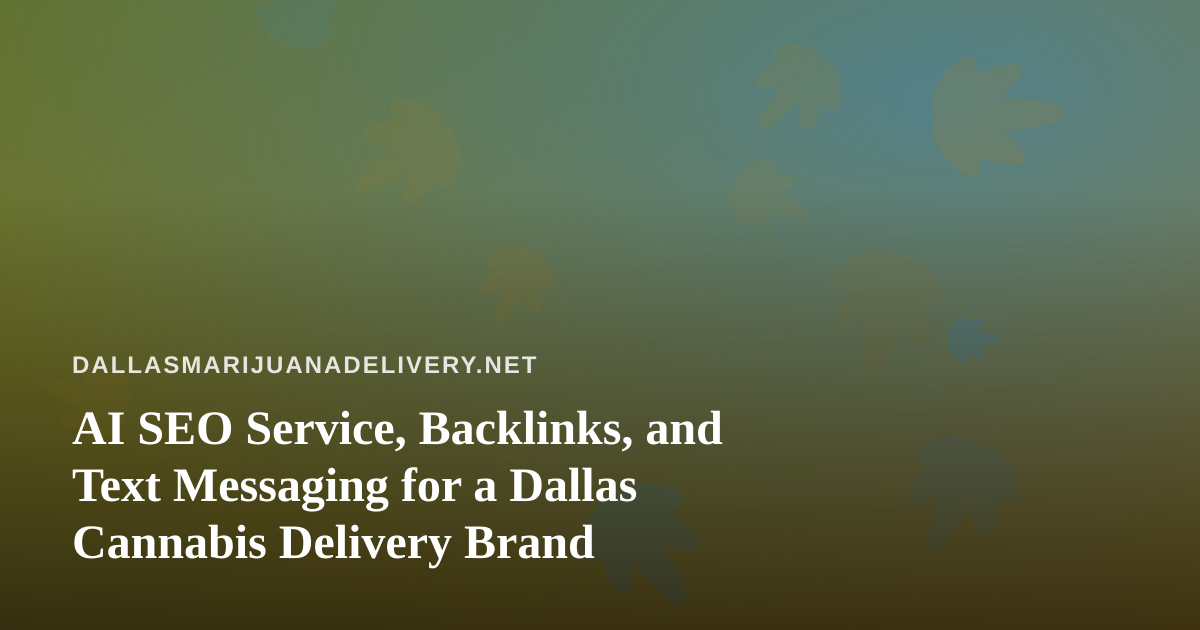 AI SEO Service, Backlinks, and Text Messaging for a Dallas Cannabis Delivery Brand