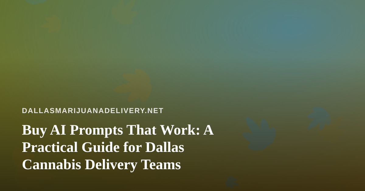 Buy AI Prompts That Work: A Practical Guide for Dallas Cannabis Delivery Teams