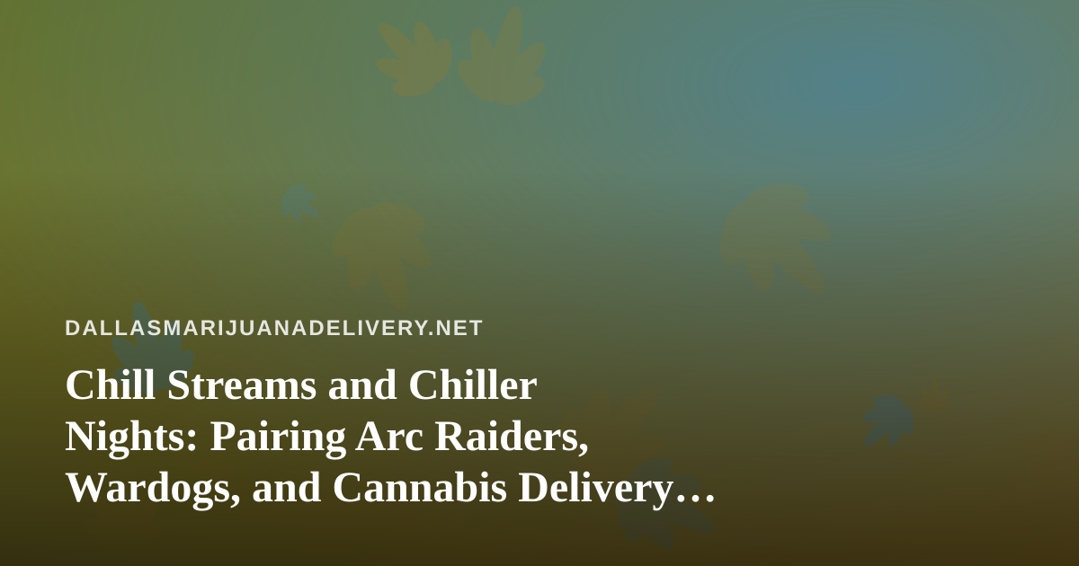 Chill Streams and Chiller Nights: Pairing Arc Raiders, Wardogs, and Cannabis Delivery in Dallas