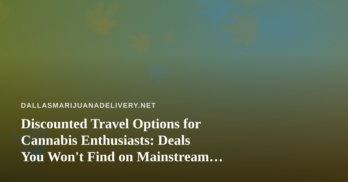 Discounted Travel Options for Cannabis Enthusiasts: Deals You Won’t Find on Mainstream Sites