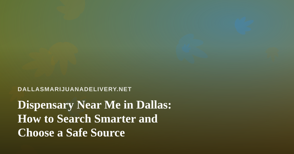 Dispensary Near Me in Dallas: How to Search Smarter and Choose a Safe Source
