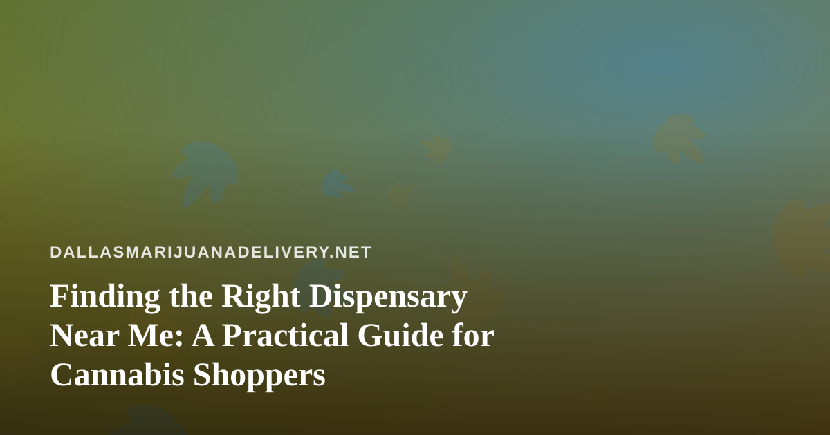Finding the Right Dispensary Near Me: A Practical Guide for Cannabis Shoppers