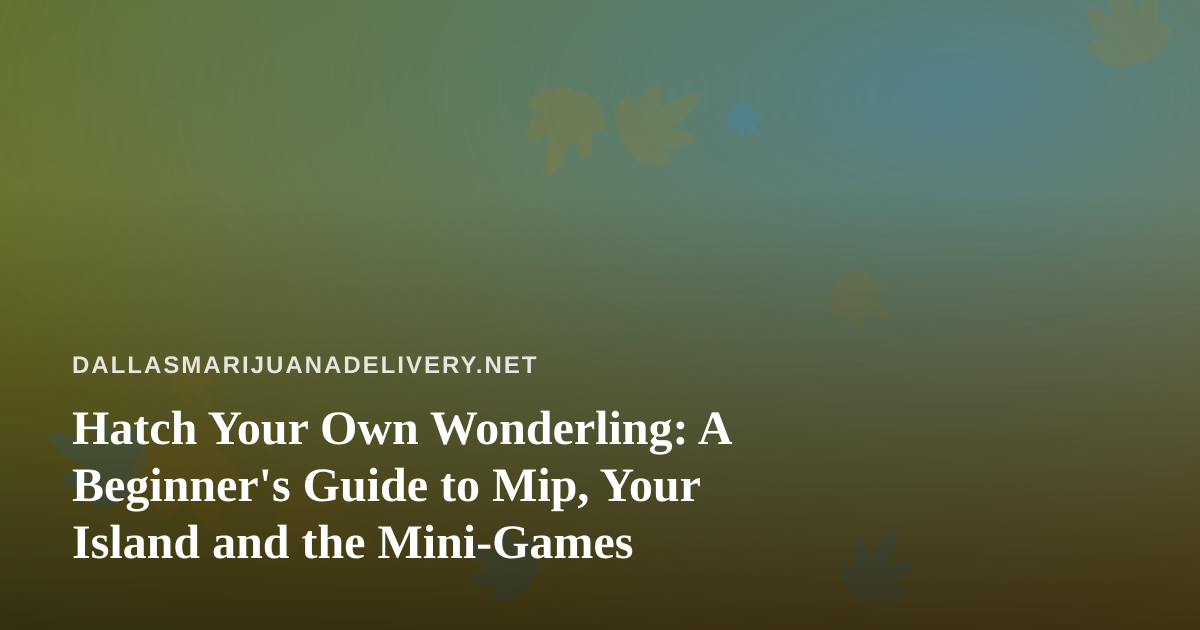 Hatch Your Own Wonderling: A Beginner’s Guide to Mip, Your Island and the Mini-Games