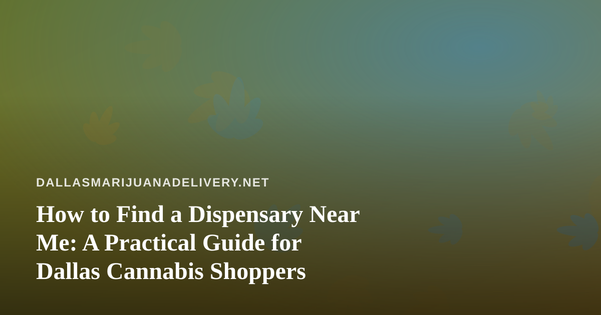 How to Find a Dispensary Near Me: A Practical Guide for Dallas Cannabis Shoppers
