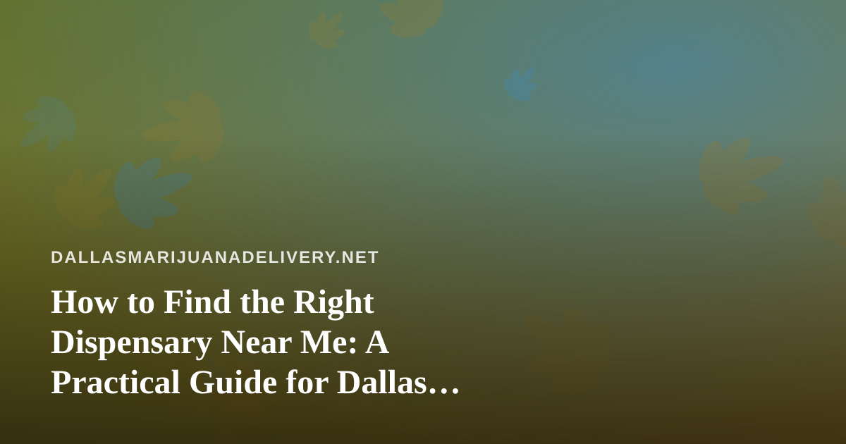 How to Find the Right Dispensary Near Me: A Practical Guide for Dallas Cannabis Shoppers