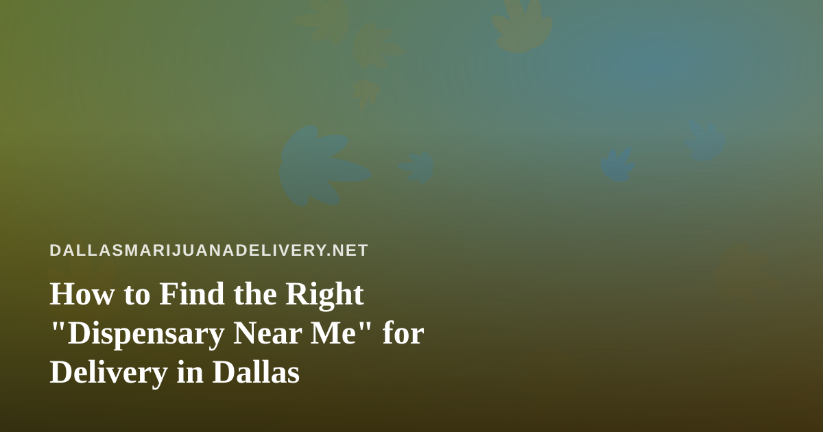 How to Find the Right “Dispensary Near Me” for Delivery in Dallas