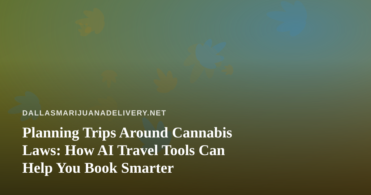 Planning Trips Around Cannabis Laws: How AI Travel Tools Can Help You Book Smarter