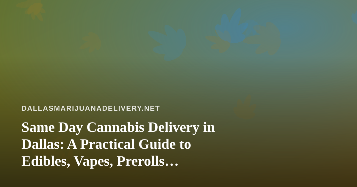 Same Day Cannabis Delivery in Dallas: A Practical Guide to Edibles, Vapes, Prerolls, Flower, and Concentrates