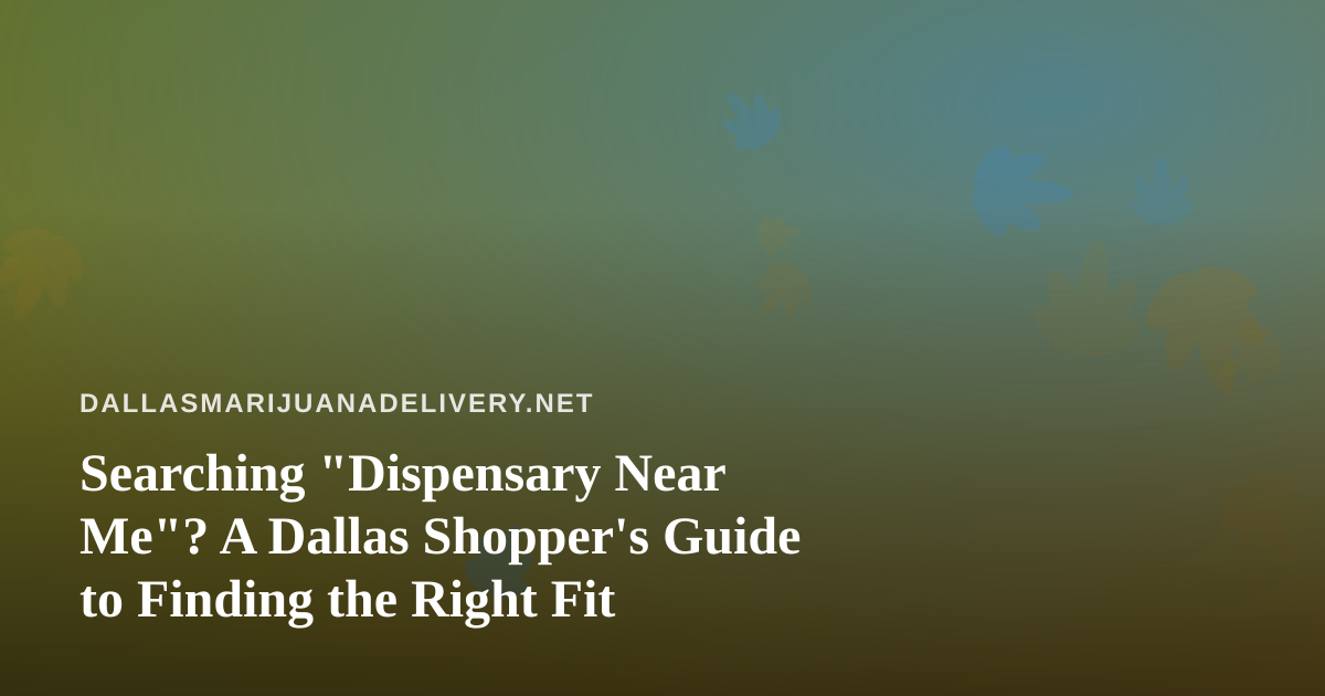 Searching “Dispensary Near Me”? A Dallas Shopper’s Guide to Finding the Right Fit