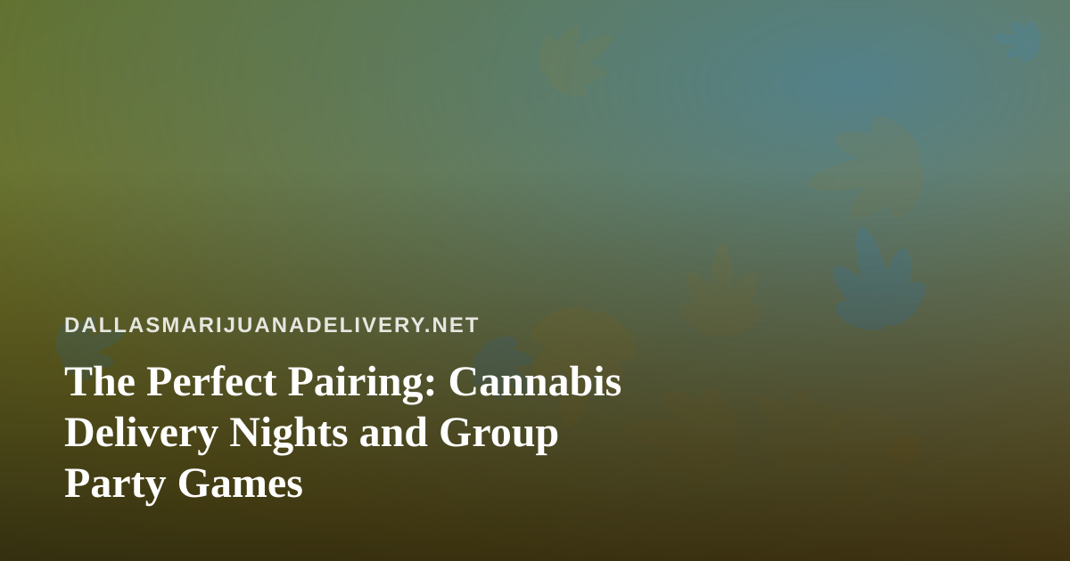 The Perfect Pairing: Cannabis Delivery Nights and Group Party Games